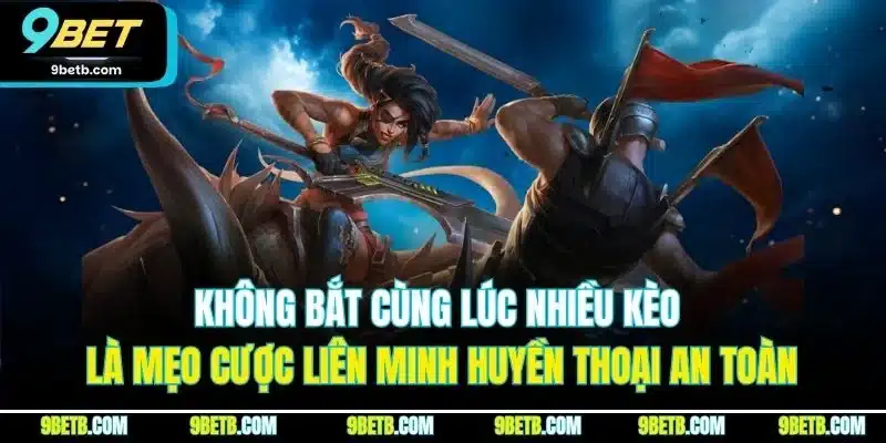 Không bắt cùng lúc nhiều kèo là mẹo cược Liên Minh Huyền Thoại an toàn